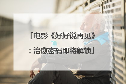 电影《好好说再见》：治愈密码即将解锁