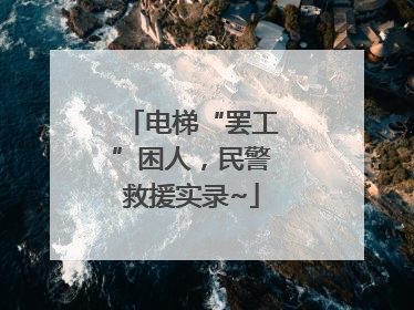 电梯“罢工”困人，民警救援实录~