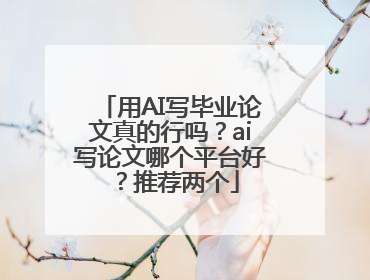 用AI写毕业论文真的行吗？ai写论文哪个平台好？推荐两个