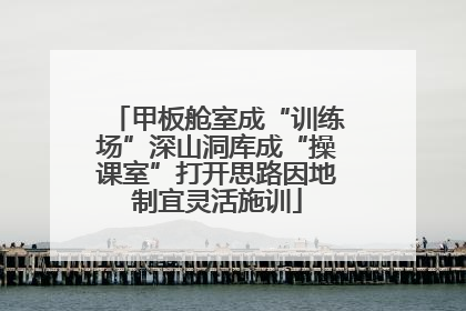 甲板舱室成“训练场”深山洞库成“操课室”打开思路因地制宜灵活施训
