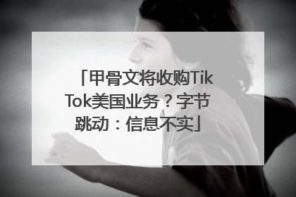 甲骨文将收购TikTok美国业务？字节跳动：信息不实