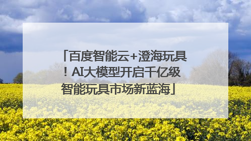 百度智能云+澄海玩具！AI大模型开启千亿级智能玩具市场新蓝海