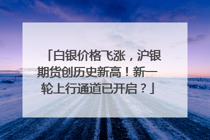 白银价格飞涨，沪银期货创历史新高！新一轮上行通道已开启？