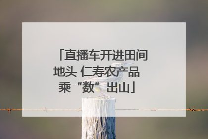 直播车开进田间地头 仁寿农产品乘“数”出山