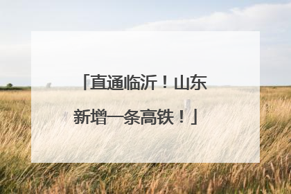直通临沂！山东新增一条高铁！