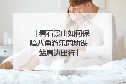 看石景山如何保障八角游乐园地铁站周边出行