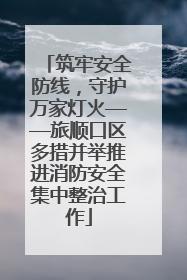 筑牢安全防线，守护万家灯火——旅顺口区多措并举推进消防安全集中整治工作