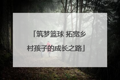 筑梦篮球 拓宽乡村孩子的成长之路