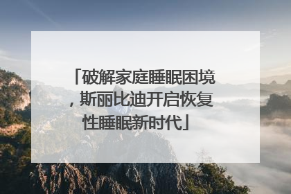 破解家庭睡眠困境，斯丽比迪开启恢复性睡眠新时代