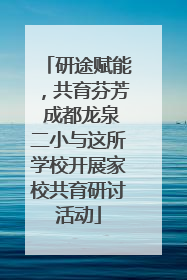 研途赋能，共育芬芳 成都龙泉二小与这所学校开展家校共育研讨活动