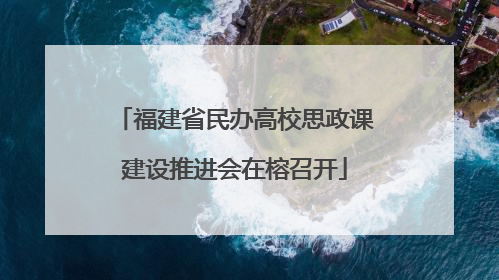福建省民办高校思政课建设推进会在榕召开