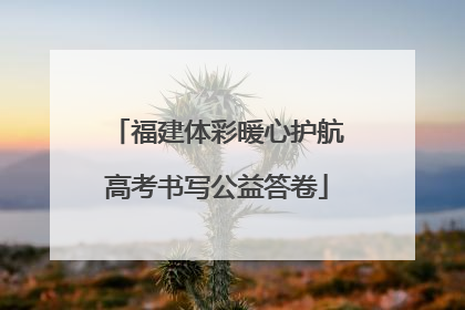福建体彩暖心护航高考书写公益答卷