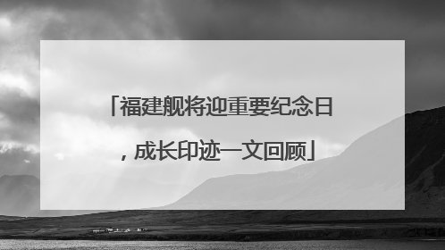 福建舰将迎重要纪念日，成长印迹一文回顾