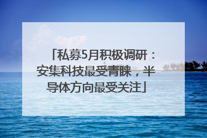 私募5月积极调研：安集科技最受青睐，半导体方向最受关注