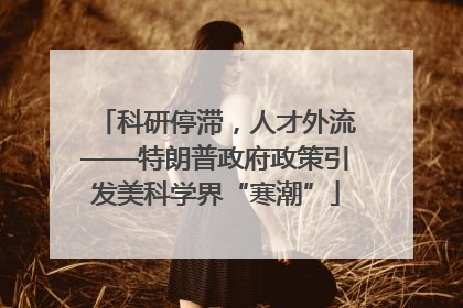 科研停滞，人才外流——特朗普政府政策引发美科学界“寒潮”