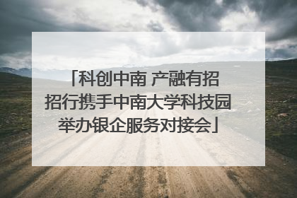 科创中南 产融有招 招行携手中南大学科技园举办银企服务对接会