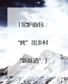 窑炉面包：“烤”出乡村“新味道”