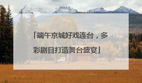 端午京城好戏连台，多彩剧目打造舞台盛宴