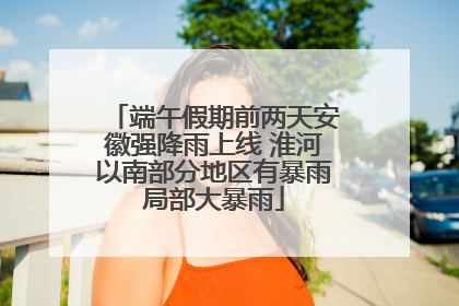 端午假期前两天安徽强降雨上线 淮河以南部分地区有暴雨局部大暴雨