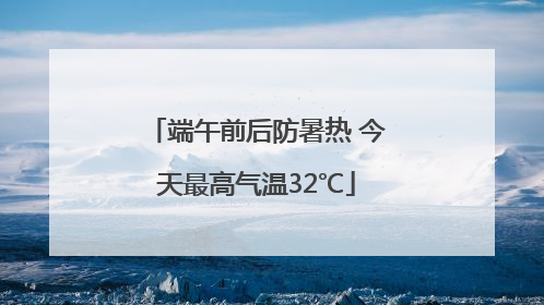 端午前后防暑热 今天最高气温32℃