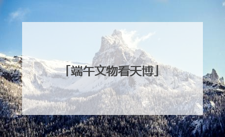 端午文物看天博