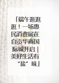 端午逛逛逛！一场惠民消费展在自贡华商国际城开启｜美好生活有“盐”味