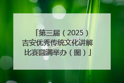 第三届（2025）吉安优秀传统文化讲解比赛圆满举办（图）