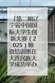 第二期辽宁省中国国际大学生创新大赛（2025）师资培训班在大连民族大学成功举办