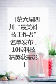 第六届四川“最美科技工作者”名单发布，10位科技精英获表彰