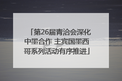 第26届青洽会深化中墨合作 主宾国墨西哥系列活动有序推进