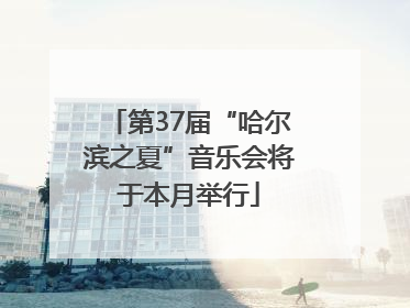 第37届“哈尔滨之夏”音乐会将于本月举行
