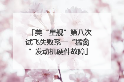 美“星舰”第八次试飞失败系一“猛禽”发动机硬件故障