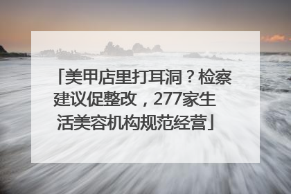 美甲店里打耳洞？检察建议促整改，277家生活美容机构规范经营