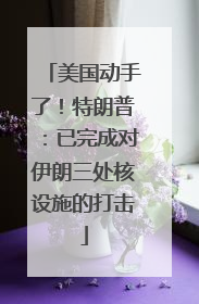 美国动手了！特朗普：已完成对伊朗三处核设施的打击