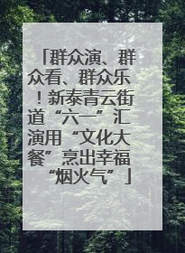 群众演、群众看、群众乐！新泰青云街道“六一”汇演用“文化大餐”烹出幸福“烟火气”