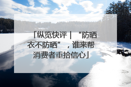 纵览快评｜“防晒衣不防晒”，谁来帮消费者重拾信心