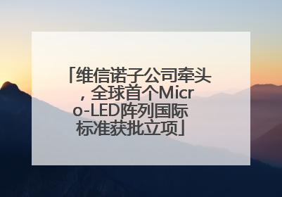 维信诺子公司牵头，全球首个Micro-LED阵列国际标准获批立项