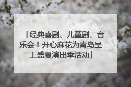 经典喜剧、儿童剧、音乐会！开心麻花为青岛呈上盛夏演出季活动