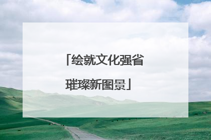 绘就文化强省璀璨新图景