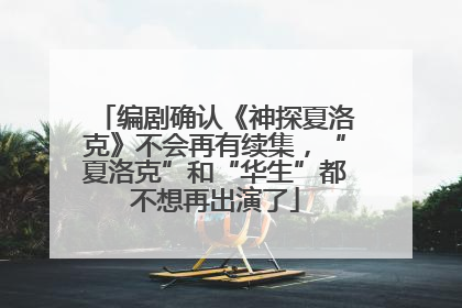 编剧确认《神探夏洛克》不会再有续集，“夏洛克”和“华生”都不想再出演了