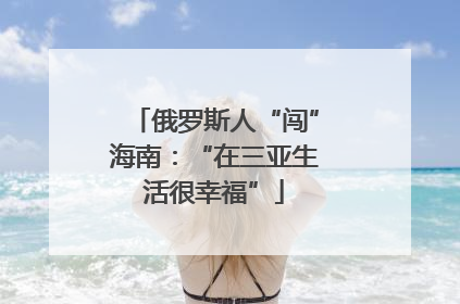 俄罗斯人“闯”海南：“在三亚生活很幸福”