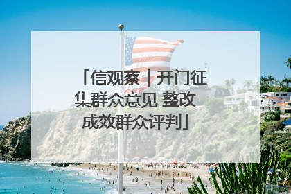 信观察｜开门征集群众意见 整改成效群众评判