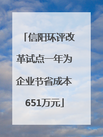 信阳环评改革试点一年为企业节省成本651万元