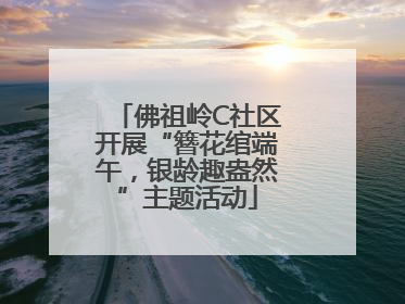 佛祖岭C社区开展“簪花绾端午，银龄趣盎然”主题活动