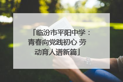 临汾市平阳中学：青春向党践初心 劳动育人谱新篇