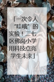 一次令人“哇哦”的实验！二七区佛岗小学用科技点亮学生未来