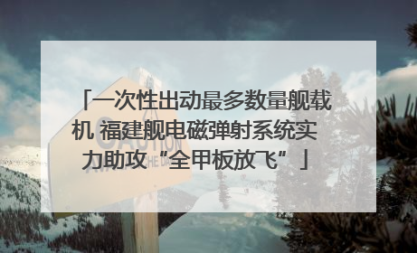 一次性出动最多数量舰载机 福建舰电磁弹射系统实力助攻“全甲板放飞”