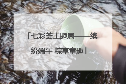 七彩荟主题周——缤纷端午 粽享童趣