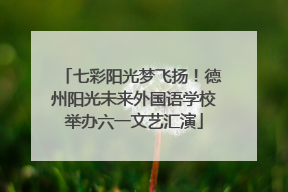七彩阳光梦飞扬！德州阳光未来外国语学校举办六一文艺汇演