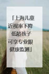上海儿童近视率下降 低龄孩子可享专业眼健康监测